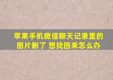 苹果手机微信聊天记录里的图片删了 想找回来怎么办